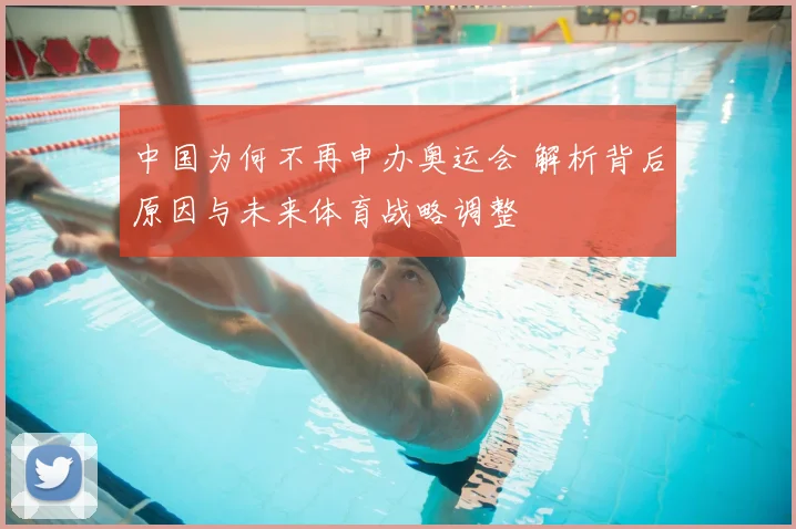 中国为何不再申办奥运会 解析背后原因与未来体育战略调整