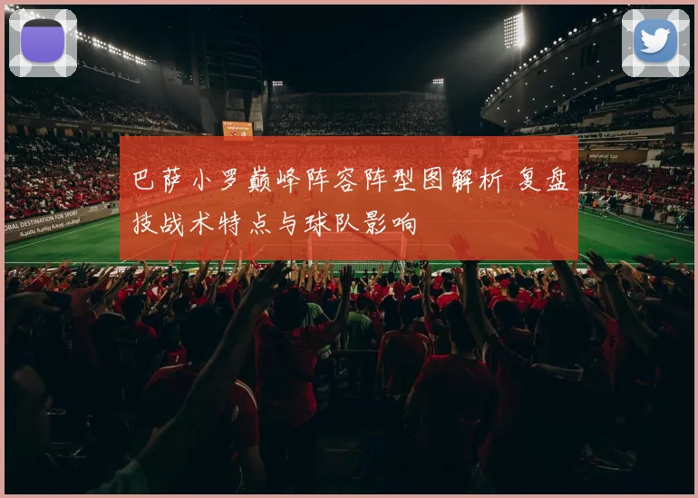 巴萨小罗巅峰阵容阵型图解析 复盘技战术特点与球队影响