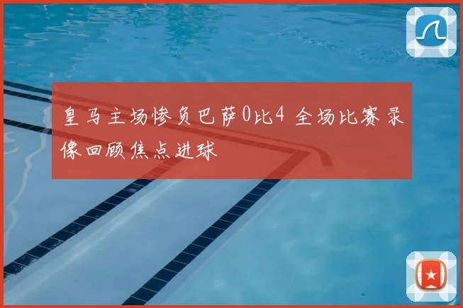 皇马主场惨负巴萨0比4 全场比赛录像回顾焦点进球