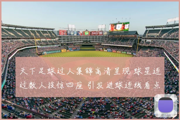 天下足球过人集锦高清呈现 球星连过数人技惊四座 引发进球连线看点