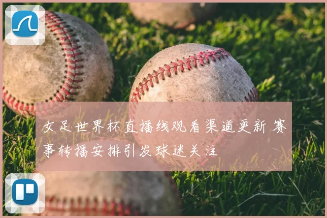 女足世界杯直播线观看渠道更新 赛事转播安排引发球迷关注