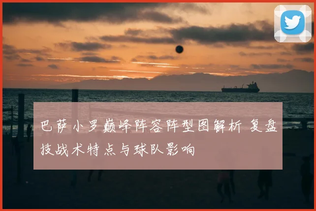 巴萨小罗巅峰阵容阵型图解析 复盘技战术特点与球队影响