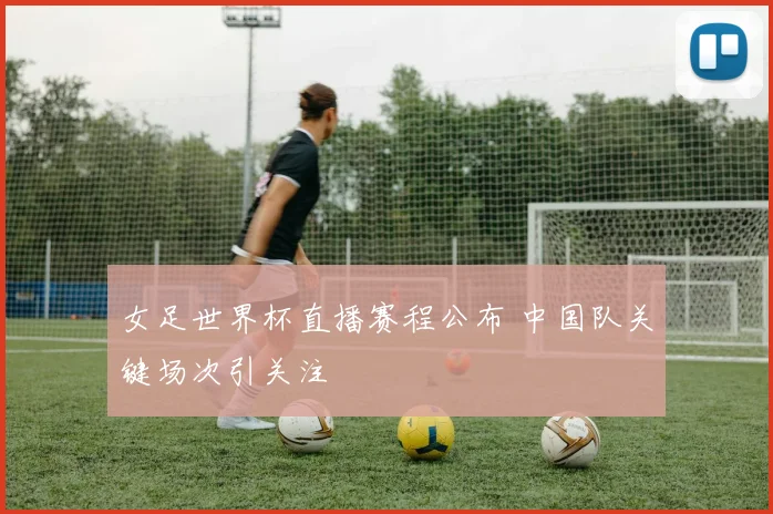 女足世界杯直播赛程公布 中国队关键场次引关注