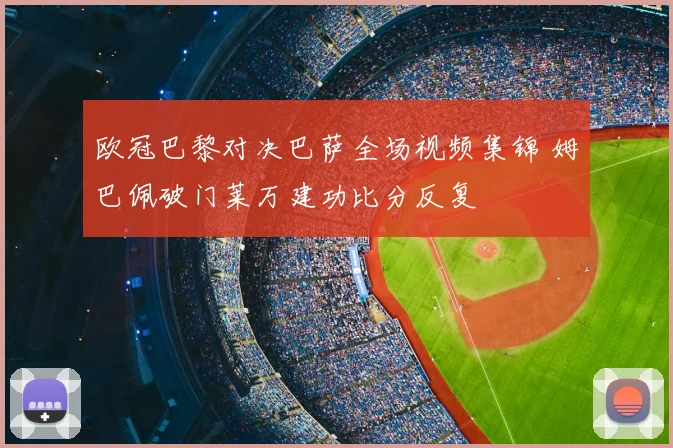 欧冠巴黎对决巴萨全场视频集锦 姆巴佩破门莱万建功比分反复