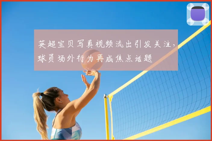 英超宝贝写真视频流出引发关注，球员场外行为再成焦点话题