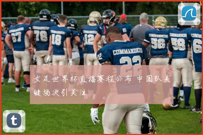 女足世界杯直播赛程公布 中国队关键场次引关注