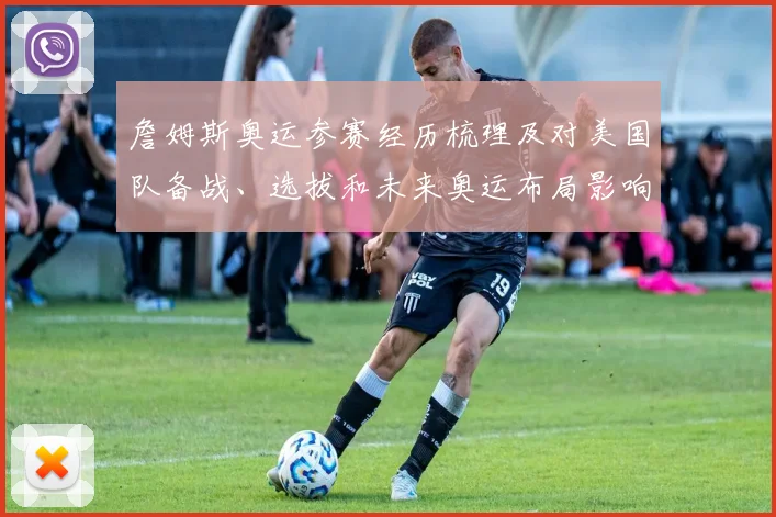 詹姆斯奥运参赛经历梳理及对美国队备战、选拔和未来奥运布局影响