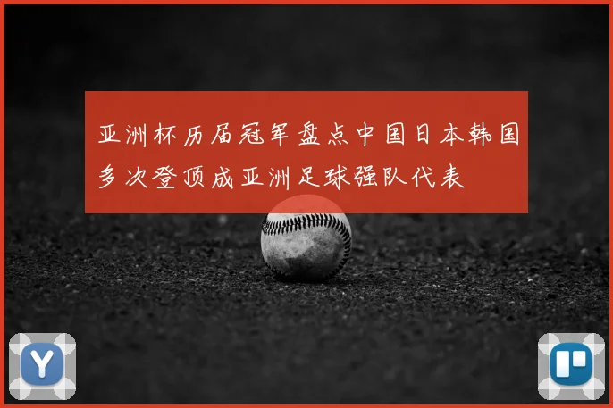 亚洲杯历届冠军盘点中国日本韩国多次登顶成亚洲足球强队代表