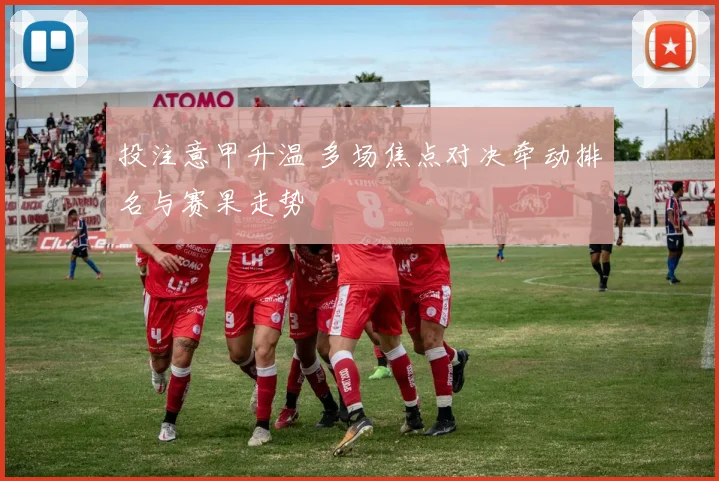 投注意甲升温 多场焦点对决牵动排名与赛果走势