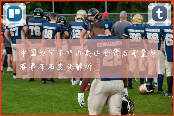 中国为何不申办奥运会背后考量与赛事布局变化解析