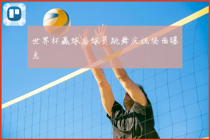 世界杯赢球后球员跳舞庆祝场面曝光