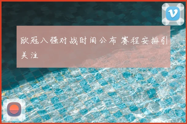 欧冠八强对战时间公布 赛程安排引关注