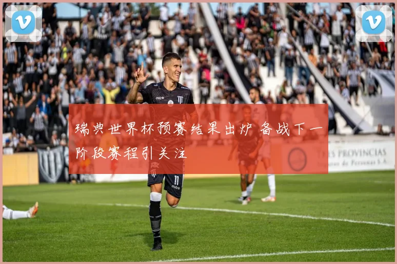 瑞典世界杯预赛结果出炉 备战下一阶段赛程引关注