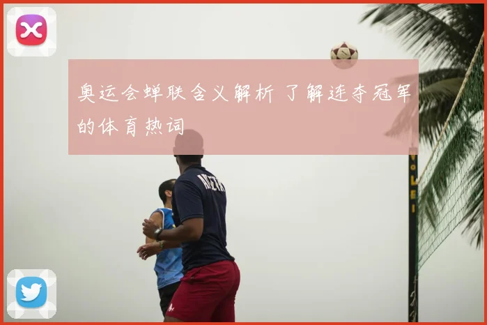 奥运会蝉联含义解析 了解连夺冠军的体育热词