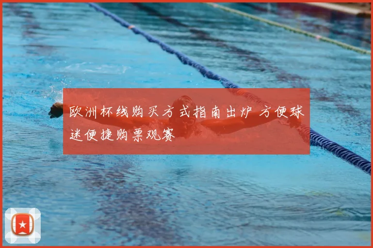欧洲杯线购买方式指南出炉 方便球迷便捷购票观赛