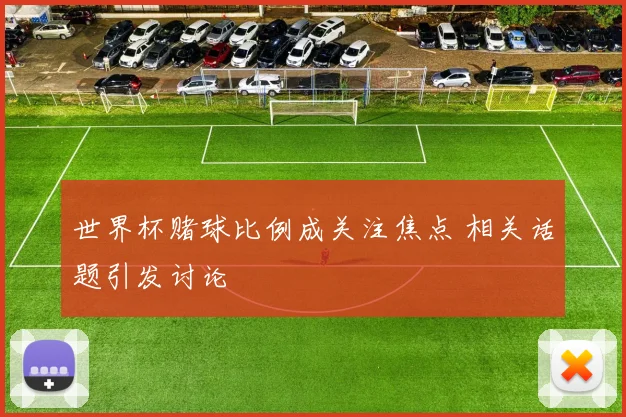 世界杯赌球比例成关注焦点 相关话题引发讨论