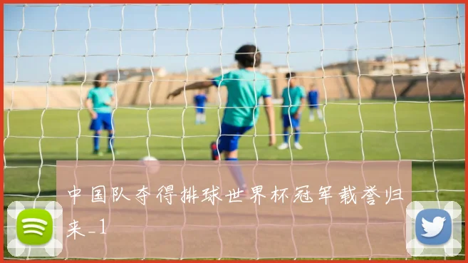中国队夺得排球世界杯冠军载誉归来_1