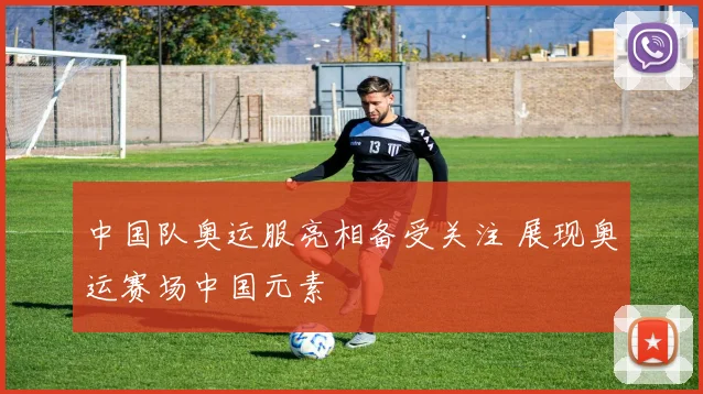 中国队奥运服亮相备受关注 展现奥运赛场中国元素