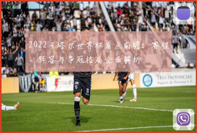 2022卡塔尔世界杯看点前瞻:赛程、阵容与争冠格局全面解析